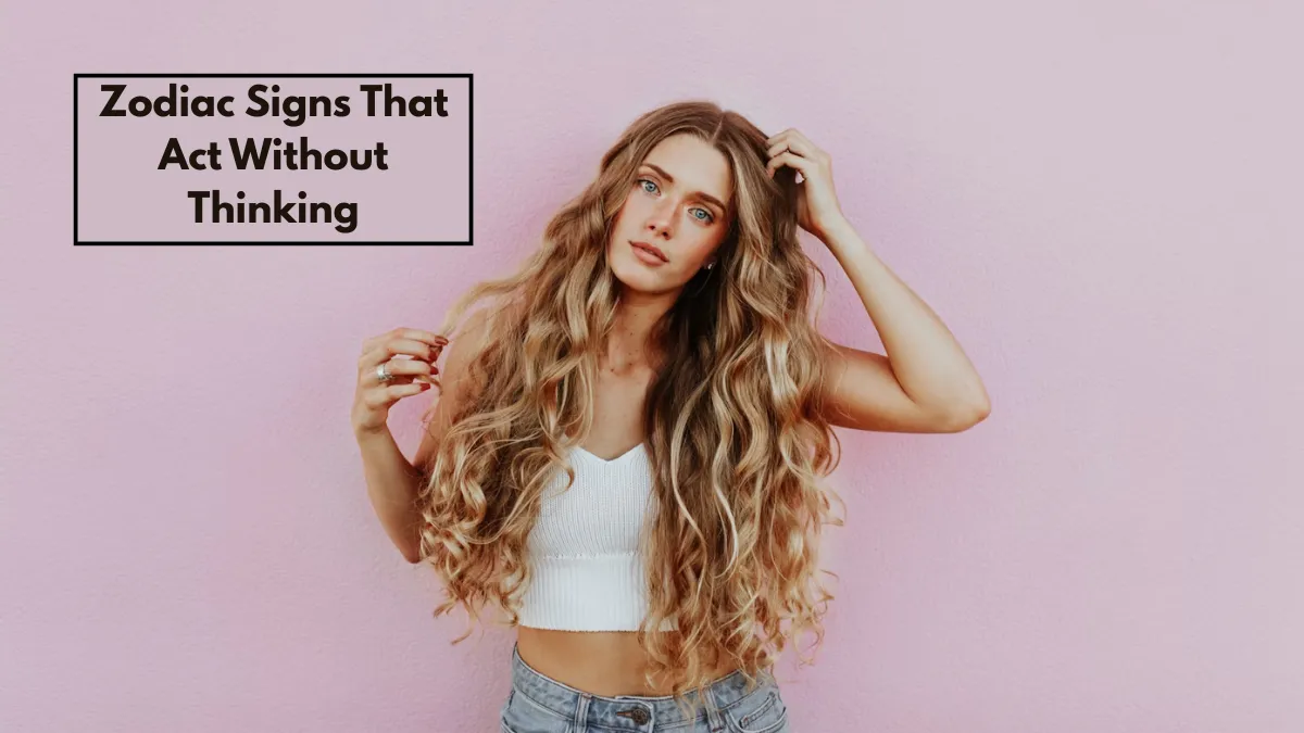 Top 5 Zodiac Signs That Act Without Thinking